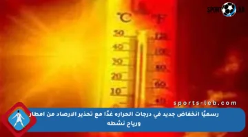 رسميًا انخفاض جديد في درجات الحرارة غدًا مع تحذير الأرصاد من أمطار ورياح نشطة